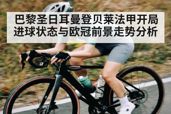 巴黎圣日耳曼登贝莱法甲开局进球状态与欧冠前景走势分析 | kaiyun