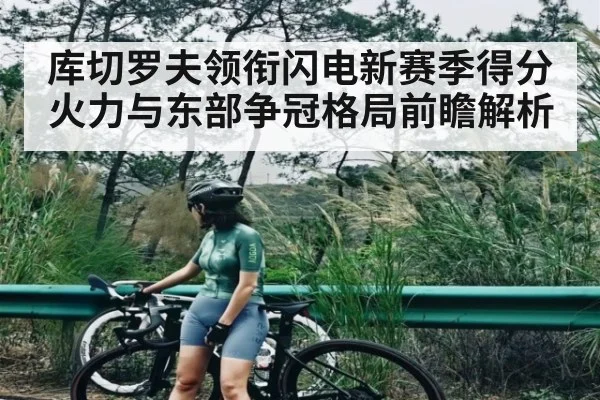 库切罗夫领衔闪电新赛季得分火力与东部争冠格局前瞻解析 | kaiyun
